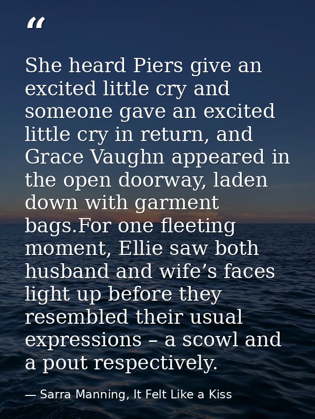 She heard Piers give an excited little cry and someone gave an excited little cry in return, and Grace Vaughn appeared i — Sarra Manning, It Felt Like a Kiss