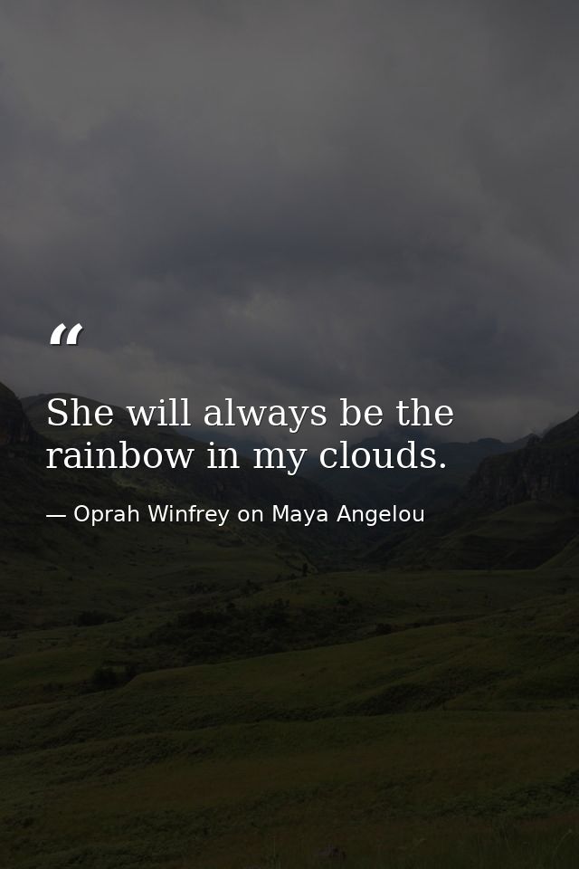 She will always be the rainbow in my clouds. — Oprah Winfrey on Maya Angelou