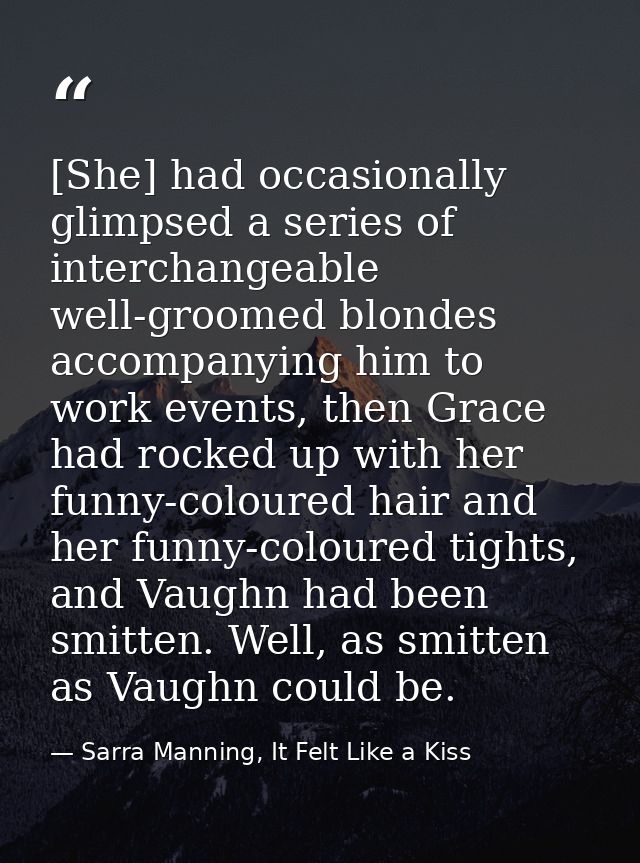 [She] had occasionally glimpsed a series of interchangeable well-groomed blondes accompanying him to work events, then G — Sarra Manning, It Felt Like a Kiss