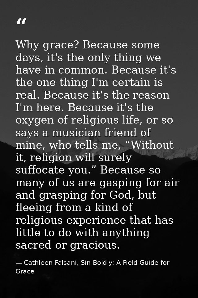 Why grace? Because some days, it's the only thing we have in common. Because it's the one thing I'm certain is real. Bec — Cathleen Falsani, Sin Boldly: A Field Guide for Grace