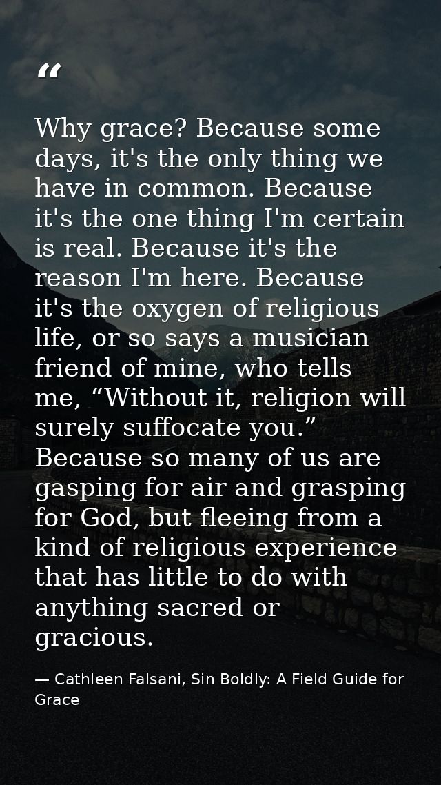 Why grace? Because some days, it's the only thing we have in common. Because it's the one thing I'm certain is real. Bec — Cathleen Falsani, Sin Boldly: A Field Guide for Grace