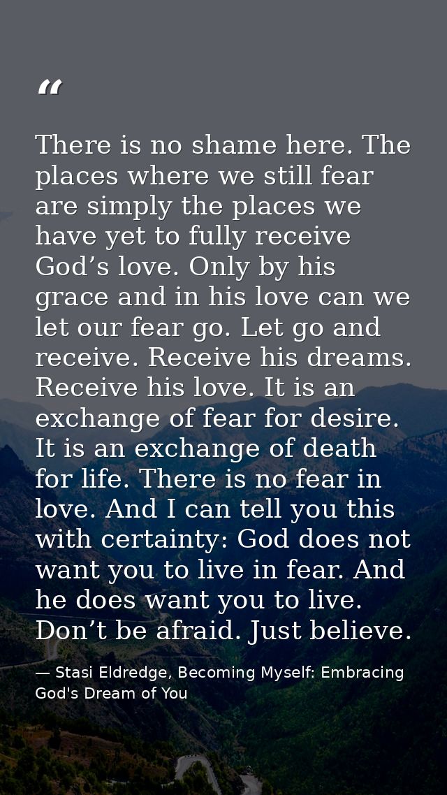 There is no shame here. The places where we still fear are simply the places we have yet to fully receive God’s love. On — Stasi Eldredge, Becoming Myself: Embracing God's Dream of You