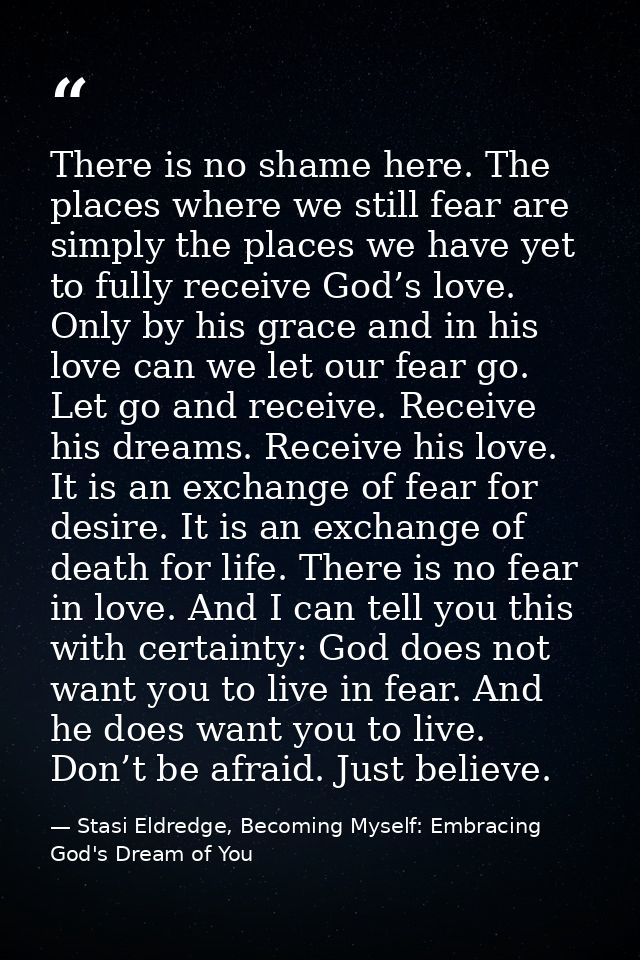 There is no shame here. The places where we still fear are simply the places we have yet to fully receive God’s love. On — Stasi Eldredge, Becoming Myself: Embracing God's Dream of You
