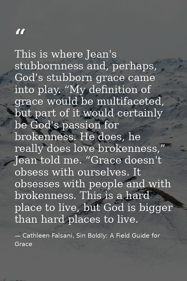 This is where Jean's stubbornness and, perhaps, God's stubborn grace came into play. “My definition of grace would be mu — Cathleen Falsani, Sin Boldly: A Field Guide for Grace