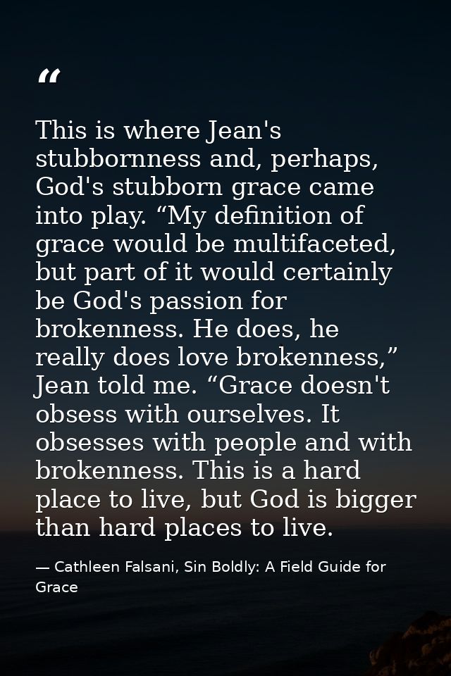 This is where Jean's stubbornness and, perhaps, God's stubborn grace came into play. “My definition of grace would be mu — Cathleen Falsani, Sin Boldly: A Field Guide for Grace