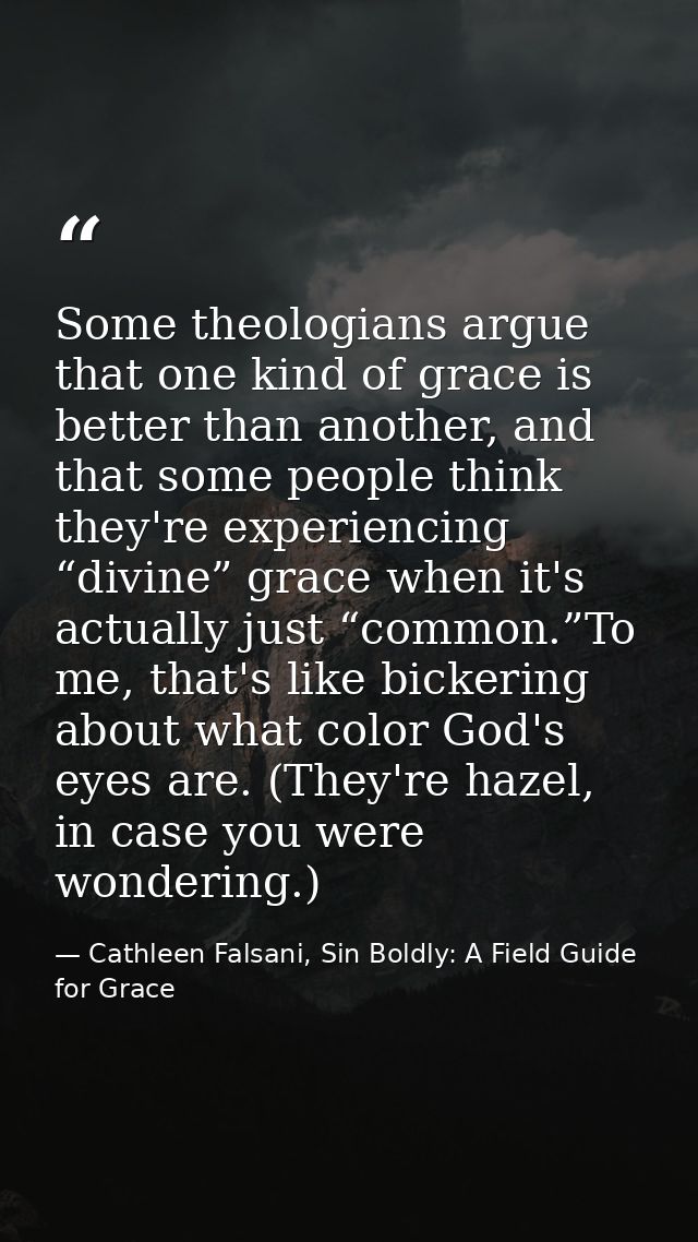 Some theologians argue that one kind of grace is better than another, and that some people think they're experiencing “d — Cathleen Falsani, Sin Boldly: A Field Guide for Grace