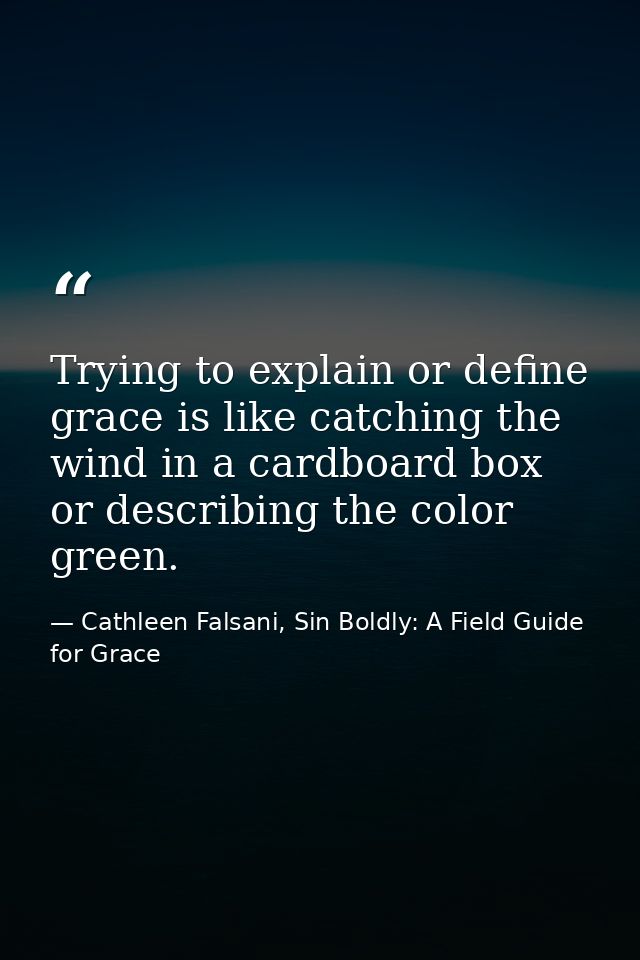 Trying to explain or define grace is like catching the wind in a cardboard box or describing the color green. — Cathleen Falsani, Sin Boldly: A Field Guide for Grace