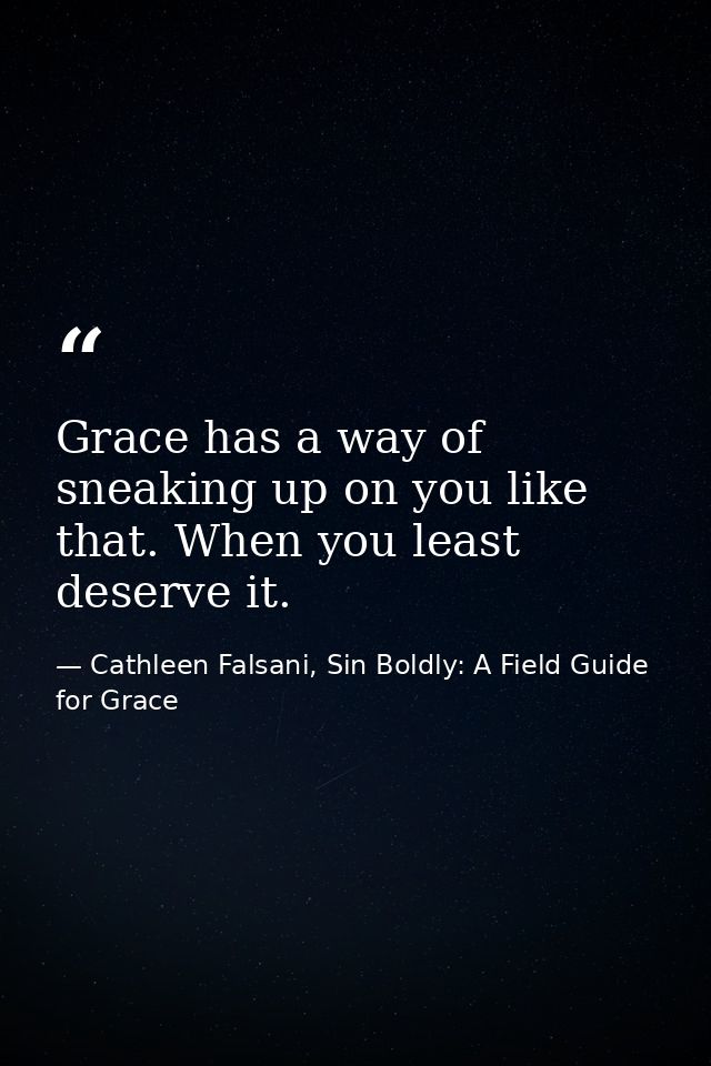 Grace has a way of sneaking up on you like that. When you least deserve it. — Cathleen Falsani, Sin Boldly: A Field Guide for Grace