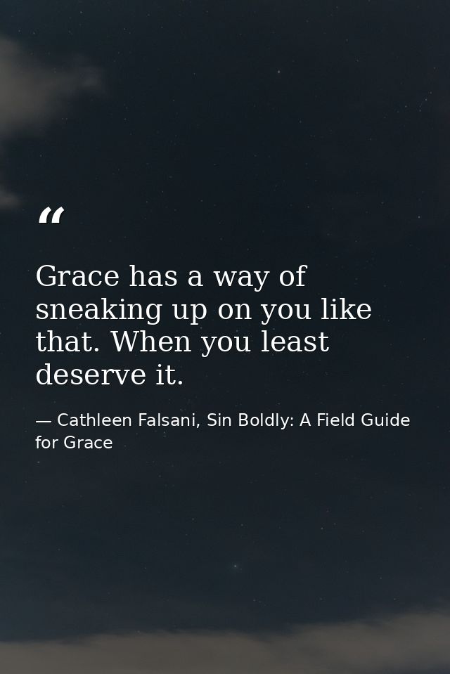 Grace has a way of sneaking up on you like that. When you least deserve it. — Cathleen Falsani, Sin Boldly: A Field Guide for Grace