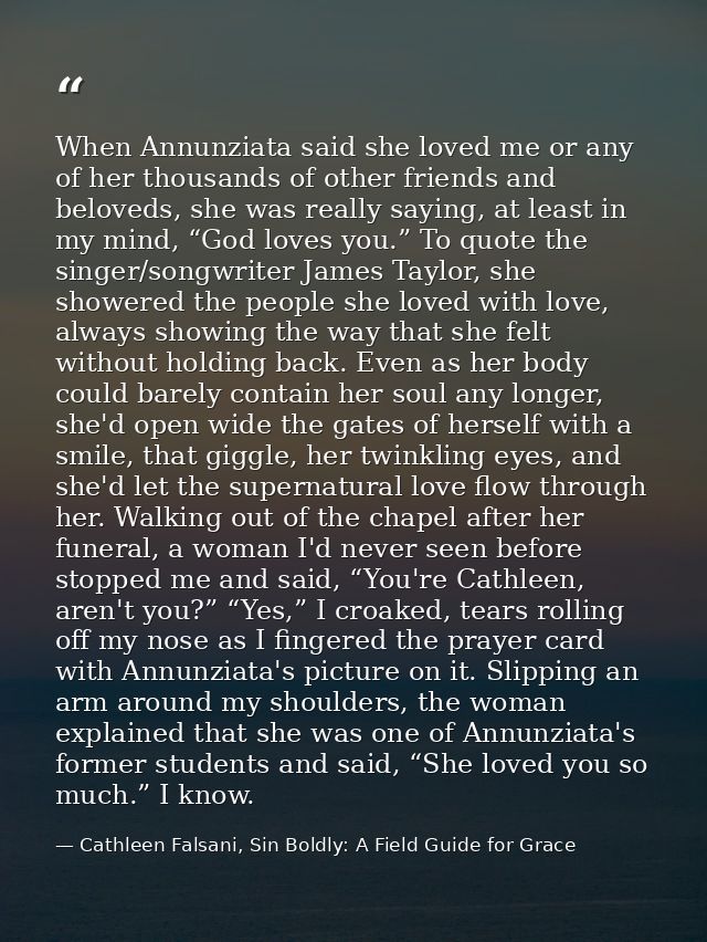 When Annunziata said she loved me or any of her thousands of other friends and beloveds, she was really saying, at least — Cathleen Falsani, Sin Boldly: A Field Guide for Grace