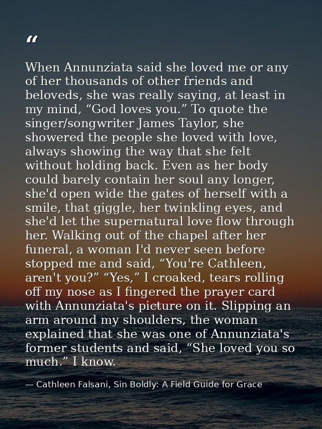 When Annunziata said she loved me or any of her thousands of other friends and beloveds, she was really saying, at least — Cathleen Falsani, Sin Boldly: A Field Guide for Grace