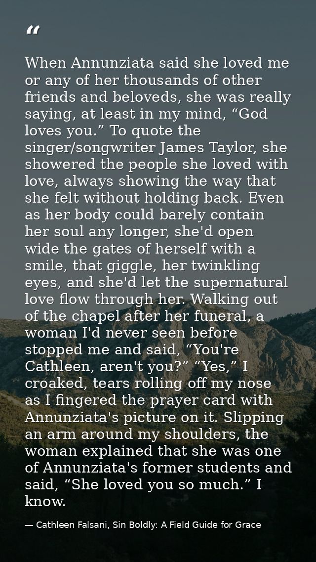 When Annunziata said she loved me or any of her thousands of other friends and beloveds, she was really saying, at least — Cathleen Falsani, Sin Boldly: A Field Guide for Grace
