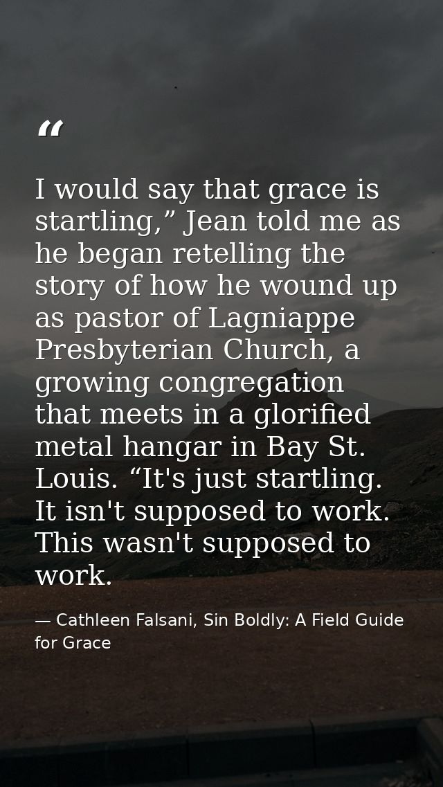 I would say that grace is startling,” Jean told me as he began retelling the story of how he wound up as pastor of Lagni — Cathleen Falsani, Sin Boldly: A Field Guide for Grace