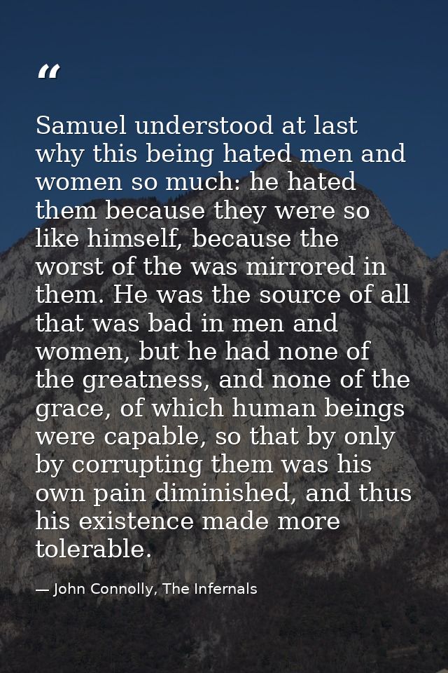 Samuel understood at last why this being hated men and women so much: he hated them because they were so like himself, b — John Connolly, The Infernals