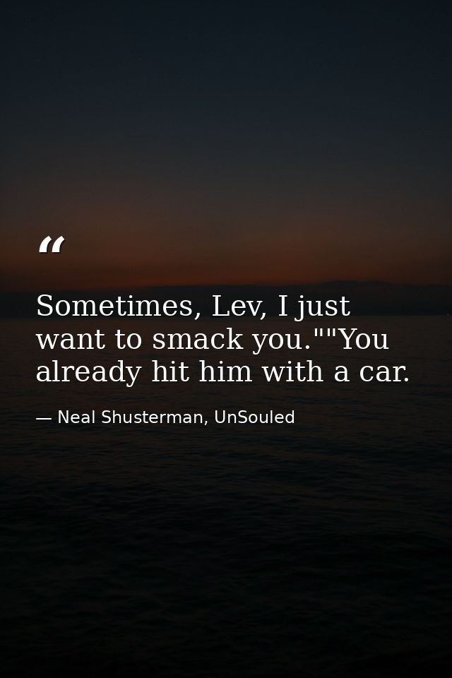 Sometimes, Lev, I just want to smack you.""You already hit him with a car. — Neal Shusterman, UnSouled