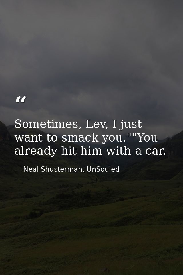 Sometimes, Lev, I just want to smack you.""You already hit him with a car. — Neal Shusterman, UnSouled