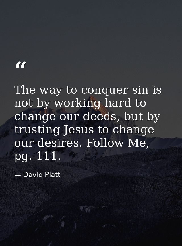 The way to conquer sin is not by working hard to change our deeds, but by trusting Jesus to change our desires. Follow M — David Platt