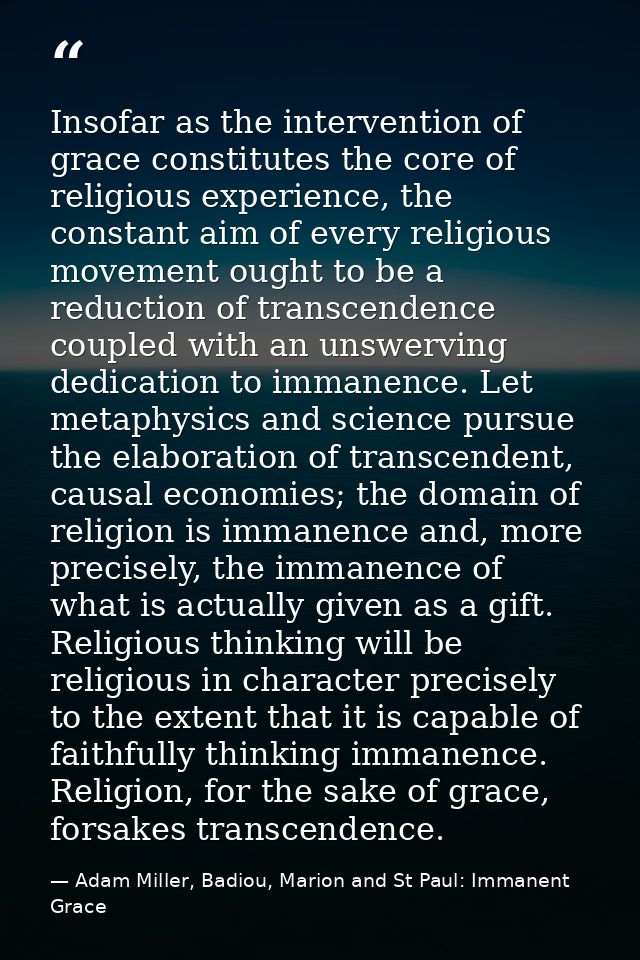 Insofar as the intervention of grace constitutes the core of religious experience, the constant aim of every religious m — Adam Miller, Badiou, Marion and St Paul: Immanent Grace
