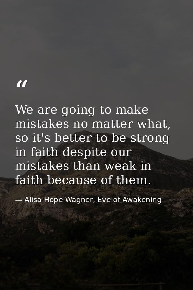 We are going to make mistakes no matter what, so it's better to be strong in faith despite our mistakes than weak in fai — Alisa Hope Wagner, Eve of Awakening