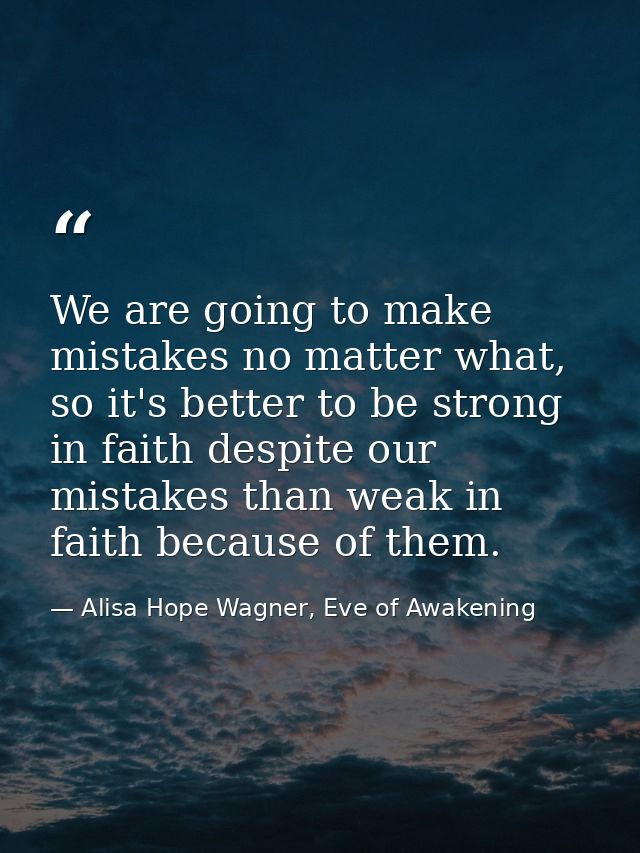 We are going to make mistakes no matter what, so it's better to be strong in faith despite our mistakes than weak in fai — Alisa Hope Wagner, Eve of Awakening
