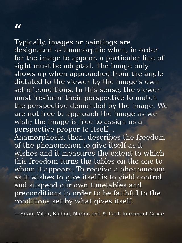 Typically, images or paintings are designated as anamorphic when, in order for the image to appear, a particular line of — Adam Miller, Badiou, Marion and St Paul: Immanent Grace