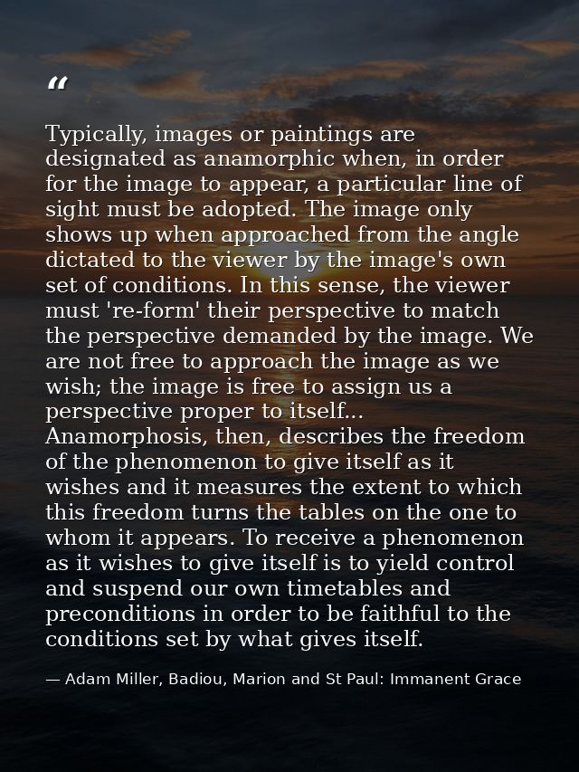 Typically, images or paintings are designated as anamorphic when, in order for the image to appear, a particular line of — Adam Miller, Badiou, Marion and St Paul: Immanent Grace