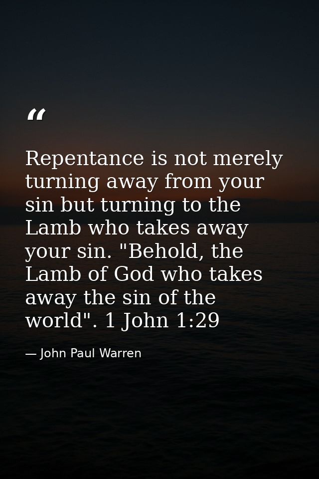 Repentance is not merely turning away from your sin but turning to the Lamb who takes away your sin. "Behold, the Lamb o — John Paul Warren