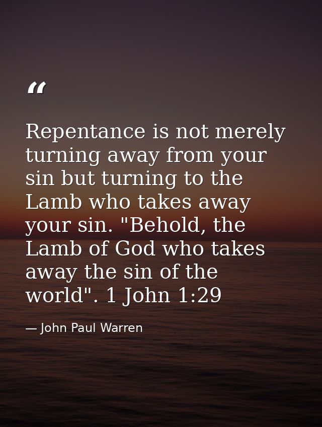 Repentance is not merely turning away from your sin but turning to the Lamb who takes away your sin. "Behold, the Lamb o — John Paul Warren