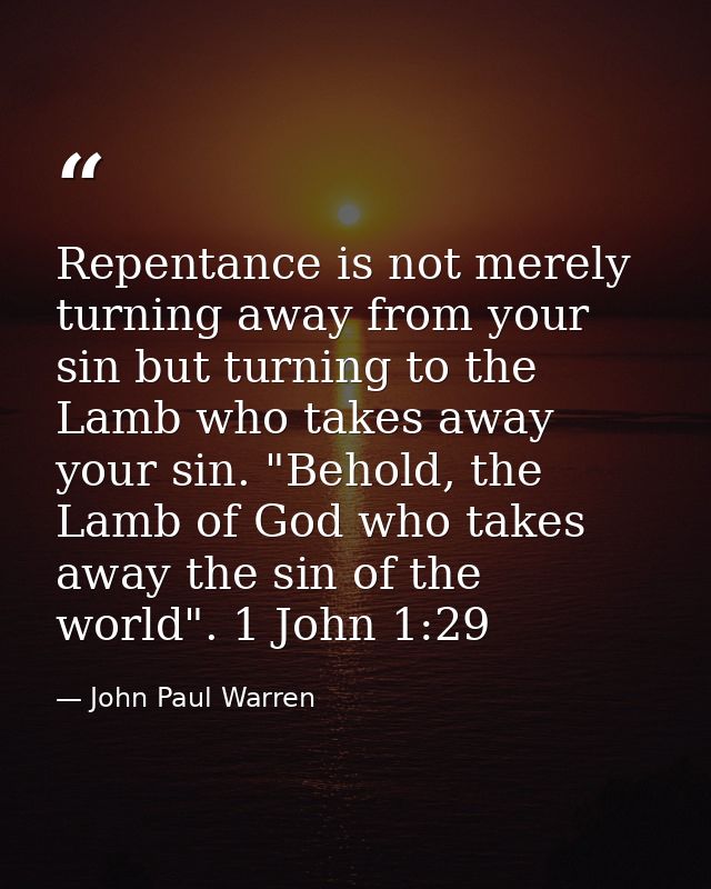 Repentance is not merely turning away from your sin but turning to the Lamb who takes away your sin. "Behold, the Lamb o — John Paul Warren