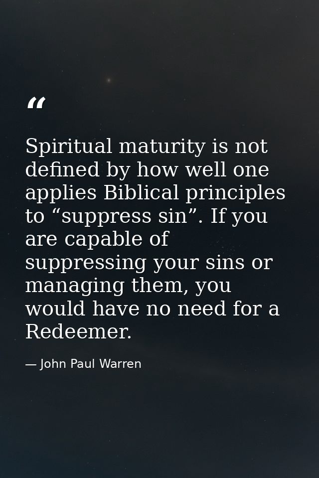 Spiritual maturity is not defined by how well one applies Biblical principles to “suppress sin”. If you are capable of s — John Paul Warren