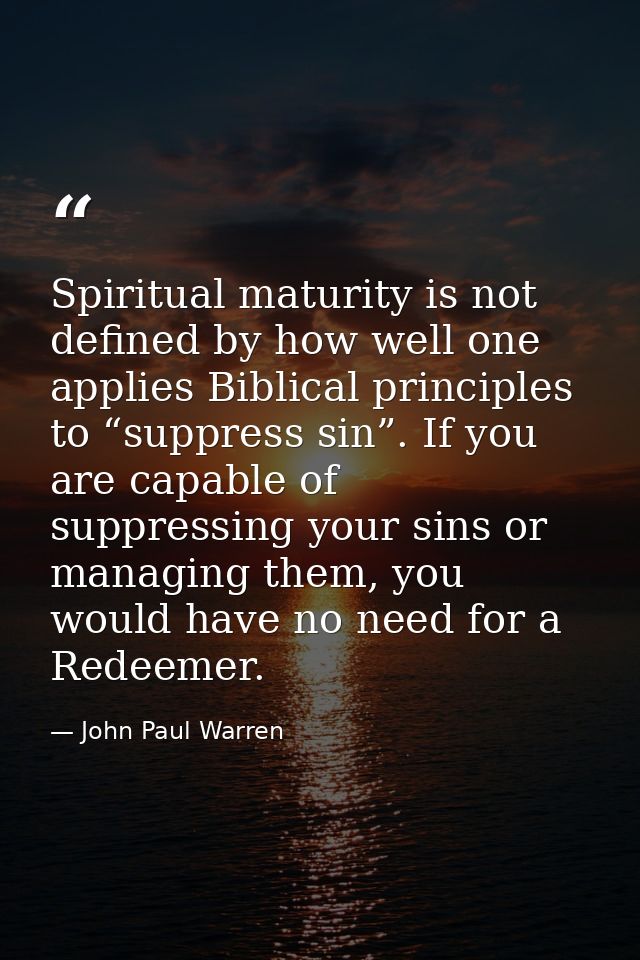 Spiritual maturity is not defined by how well one applies Biblical principles to “suppress sin”. If you are capable of s — John Paul Warren