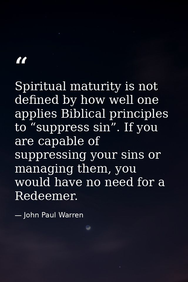 Spiritual maturity is not defined by how well one applies Biblical principles to “suppress sin”. If you are capable of s — John Paul Warren