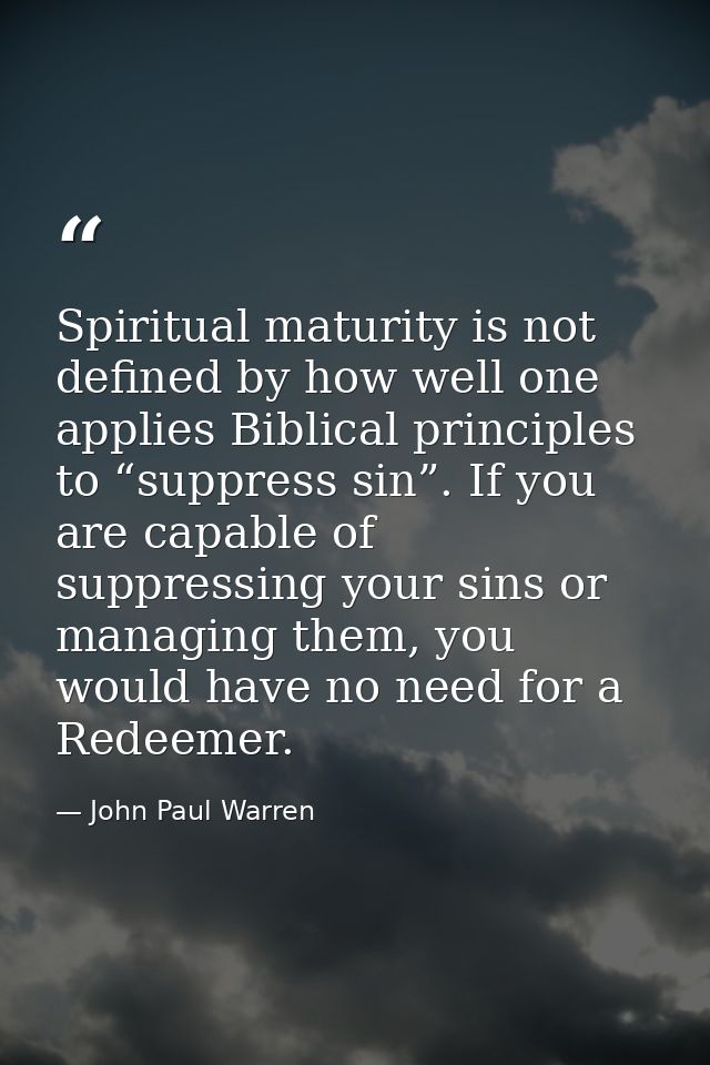 Spiritual maturity is not defined by how well one applies Biblical principles to “suppress sin”. If you are capable of s — John Paul Warren