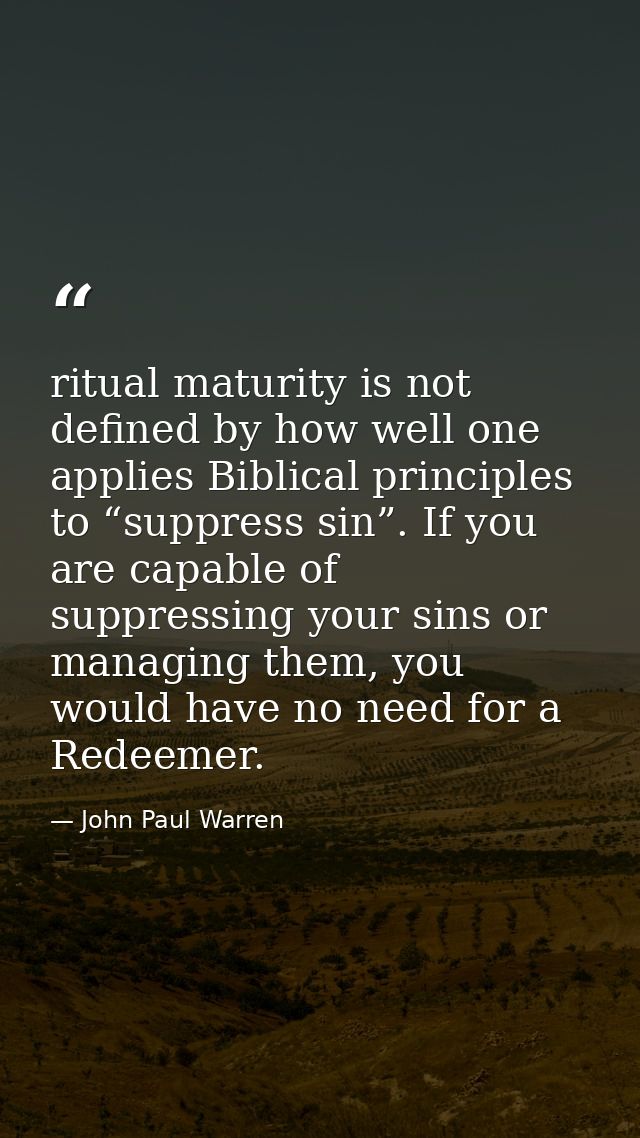ritual maturity is not defined by how well one applies Biblical principles to “suppress sin”. If you are capable of supp — John Paul Warren