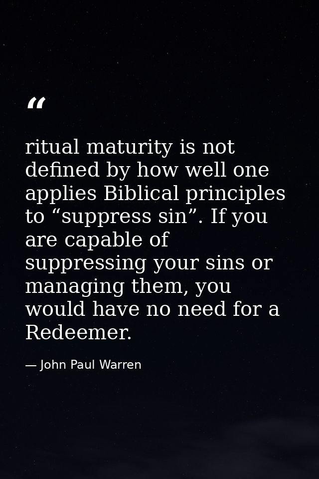 ritual maturity is not defined by how well one applies Biblical principles to “suppress sin”. If you are capable of supp — John Paul Warren