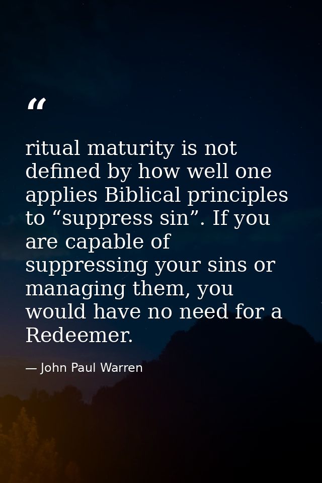 ritual maturity is not defined by how well one applies Biblical principles to “suppress sin”. If you are capable of supp — John Paul Warren