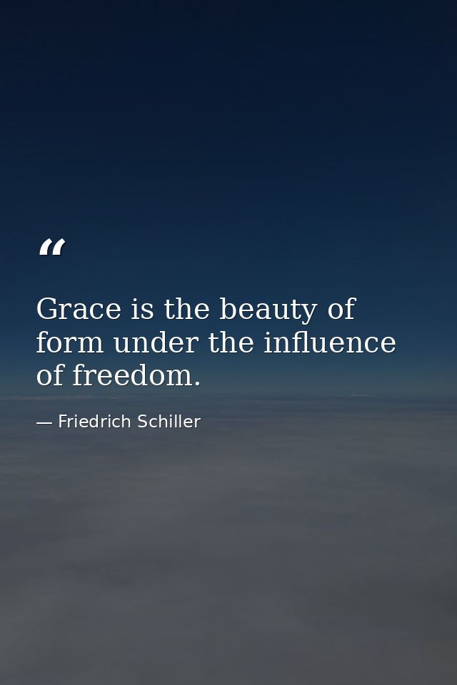 Grace is the beauty of form under the influence of freedom. — Friedrich Schiller