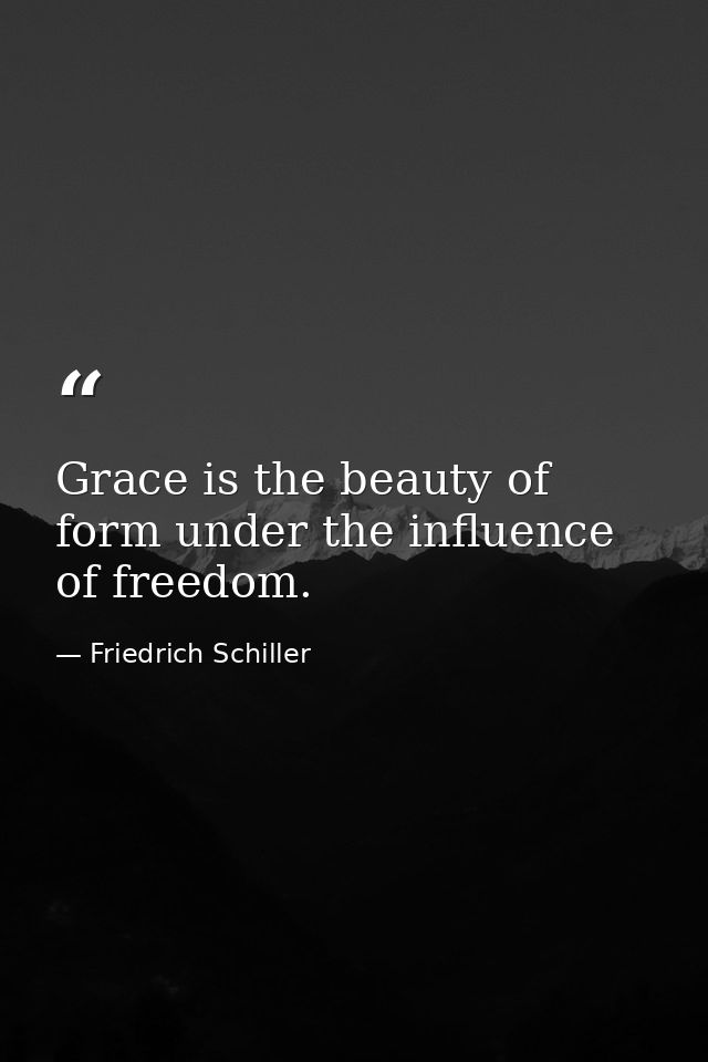 Grace is the beauty of form under the influence of freedom. — Friedrich Schiller