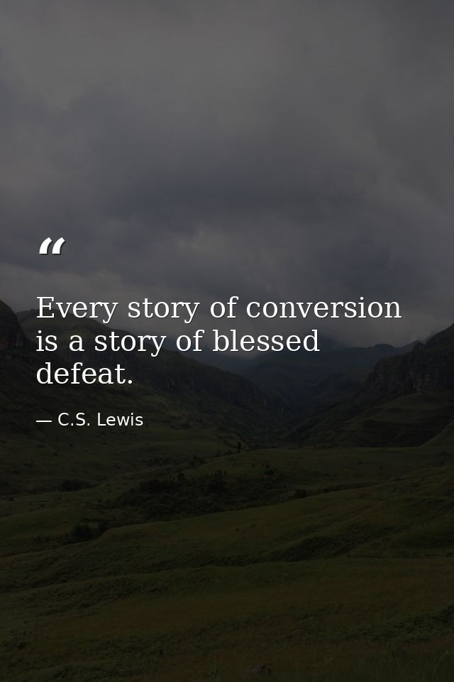 Every story of conversion is a story of blessed defeat. — C.S. Lewis