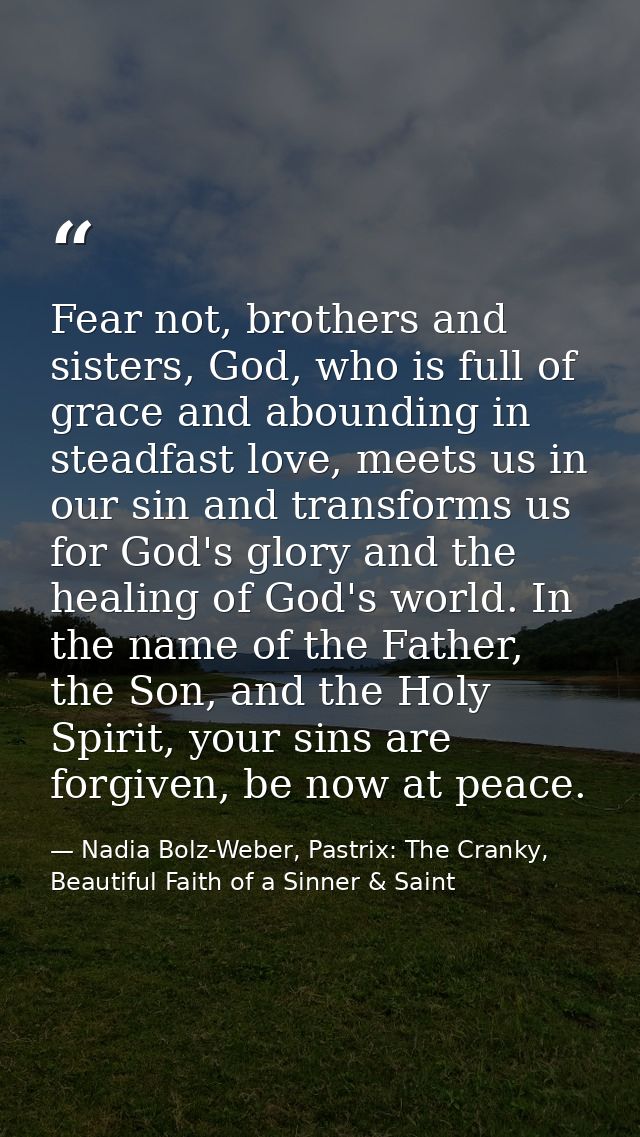 Fear not, brothers and sisters, God, who is full of grace and abounding in steadfast love, meets us in our sin and trans — Nadia Bolz-Weber, Pastrix: The Cranky, Beautiful Faith of a Sinner & Saint