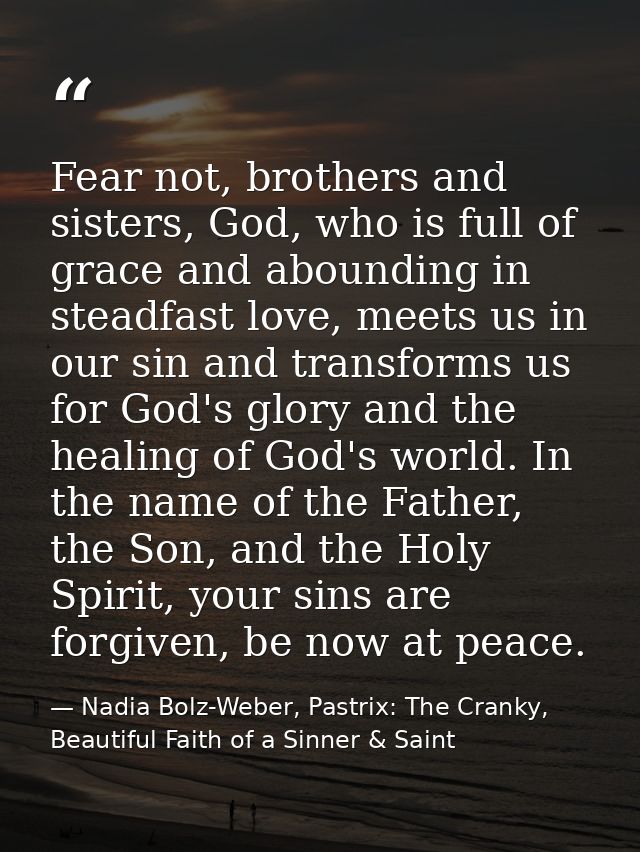 Fear not, brothers and sisters, God, who is full of grace and abounding in steadfast love, meets us in our sin and trans — Nadia Bolz-Weber, Pastrix: The Cranky, Beautiful Faith of a Sinner & Saint