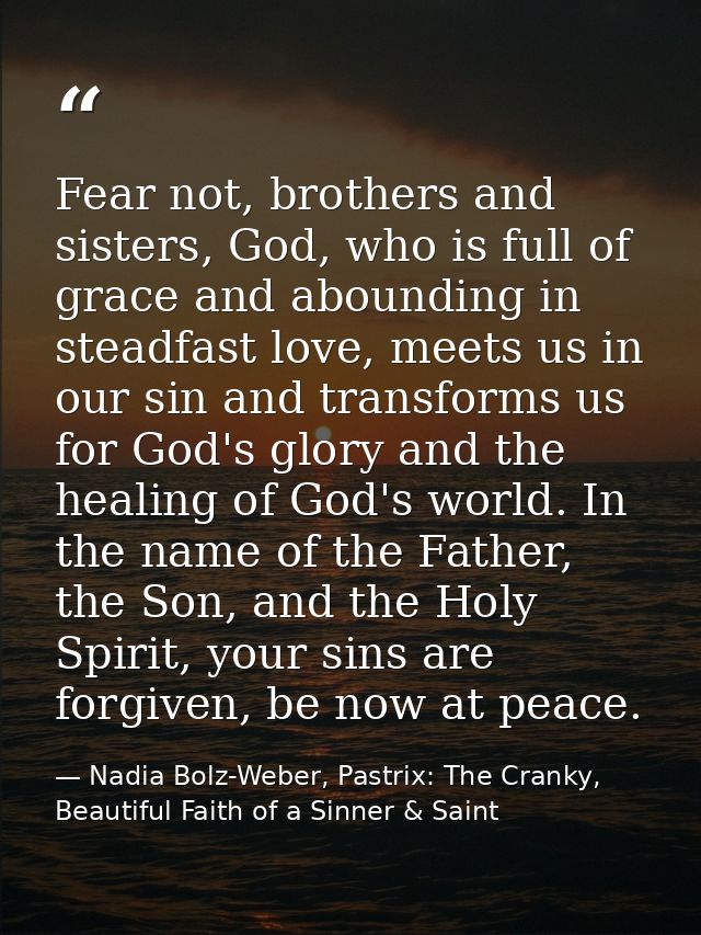 Fear not, brothers and sisters, God, who is full of grace and abounding in steadfast love, meets us in our sin and trans — Nadia Bolz-Weber, Pastrix: The Cranky, Beautiful Faith of a Sinner & Saint