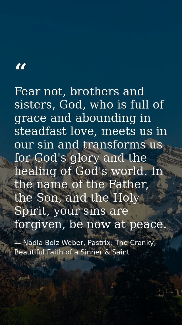 Fear not, brothers and sisters, God, who is full of grace and abounding in steadfast love, meets us in our sin and trans — Nadia Bolz-Weber, Pastrix: The Cranky, Beautiful Faith of a Sinner & Saint