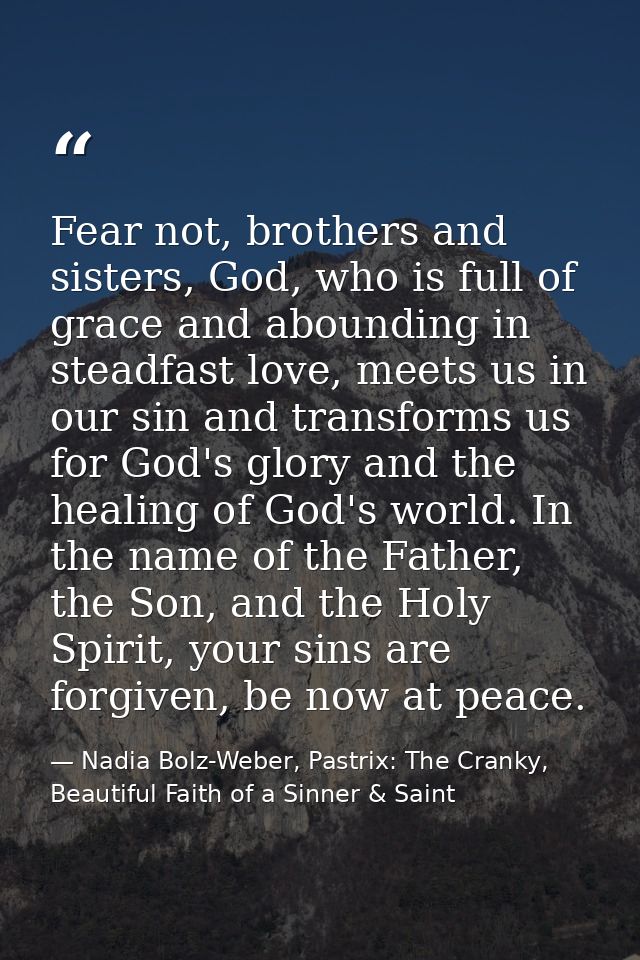 Fear not, brothers and sisters, God, who is full of grace and abounding in steadfast love, meets us in our sin and trans — Nadia Bolz-Weber, Pastrix: The Cranky, Beautiful Faith of a Sinner & Saint