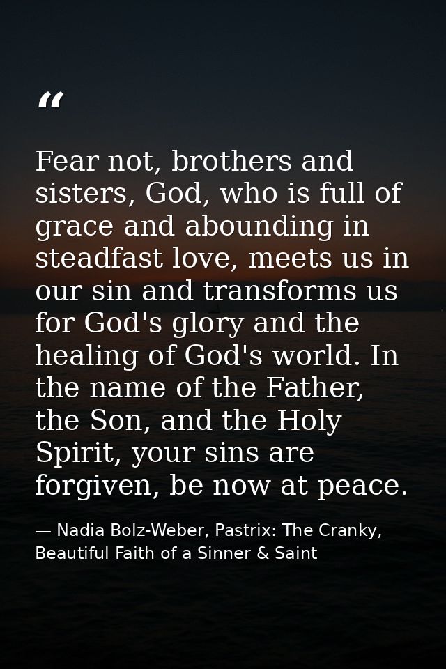 Fear not, brothers and sisters, God, who is full of grace and abounding in steadfast love, meets us in our sin and trans — Nadia Bolz-Weber, Pastrix: The Cranky, Beautiful Faith of a Sinner & Saint