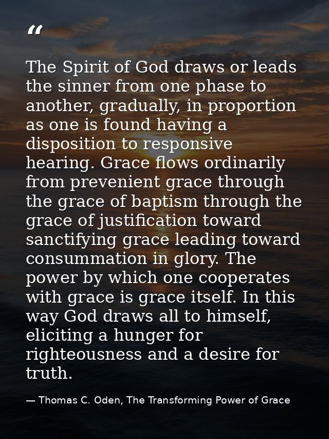 The Spirit of God draws or leads the sinner from one phase to another, gradually, in proportion as one is found having a — Thomas C. Oden, The Transforming Power of Grace
