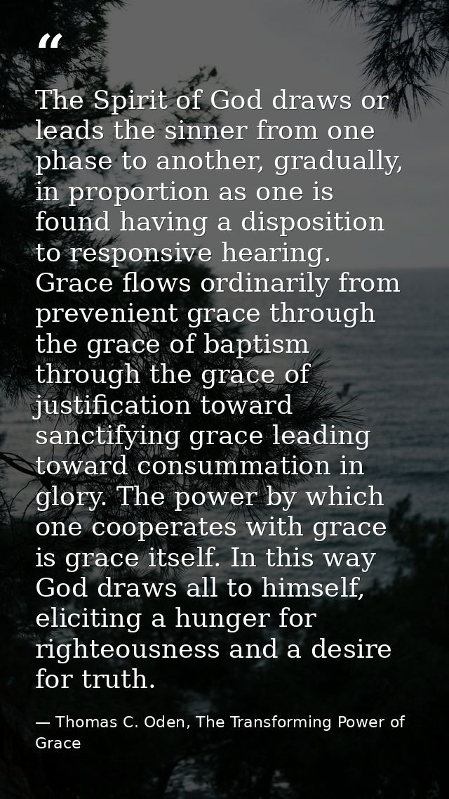 The Spirit of God draws or leads the sinner from one phase to another, gradually, in proportion as one is found having a — Thomas C. Oden, The Transforming Power of Grace