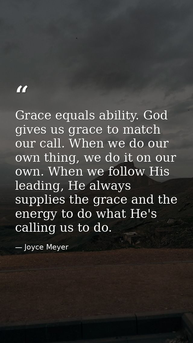 Grace equals ability. God gives us grace to match our call. When we do our own thing, we do it on our own. When we follo — Joyce Meyer
