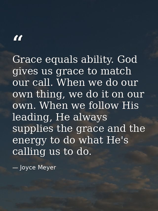 Grace equals ability. God gives us grace to match our call. When we do our own thing, we do it on our own. When we follo — Joyce Meyer