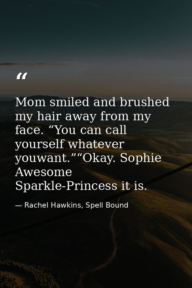 Mom smiled and brushed my hair away from my face. “You can call yourself whatever youwant.”“Okay. Sophie Awesome Sparkle — Rachel Hawkins, Spell Bound